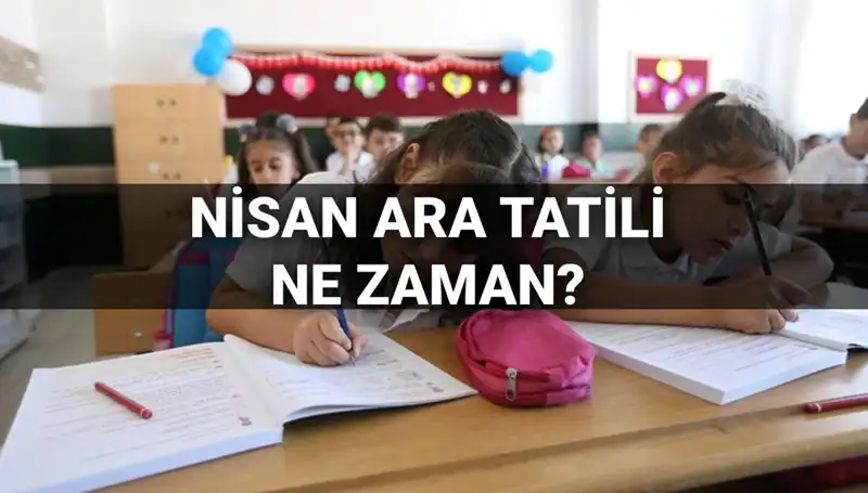 Nisan Ayı Ara Tatili Tarihleri Açıklandı! Okullar Ne Zaman Kapanıyor?