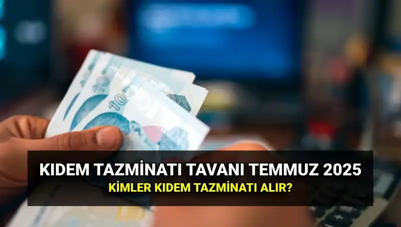 2025 Kıdem Tazminatı Tavanı: Temmuz Zamıyla Yeni Rakam Nedir?